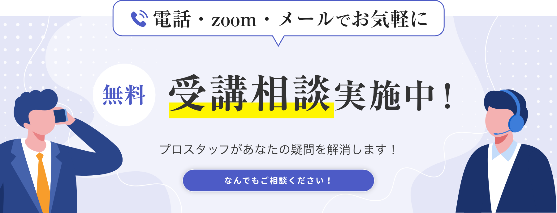 お電話でお気軽に無料受講相談実施中！プロスタッフがあなたの疑問を解消します！なんでもご相談ください！